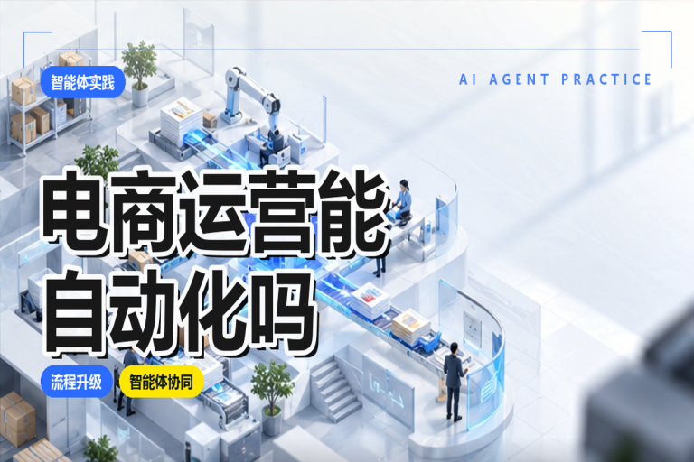 电商运营能自动化吗?智能体可以助企业做什么?解析企业级智能体提效方案